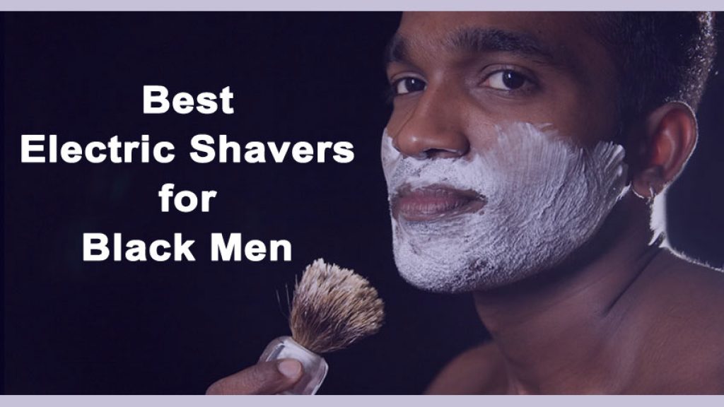 Best Electric Shavers for Black Men